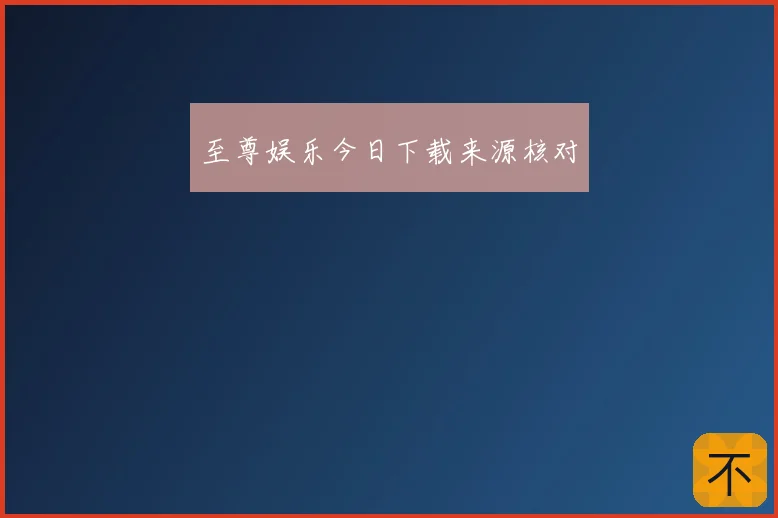 至尊娱乐今日下载来源核对