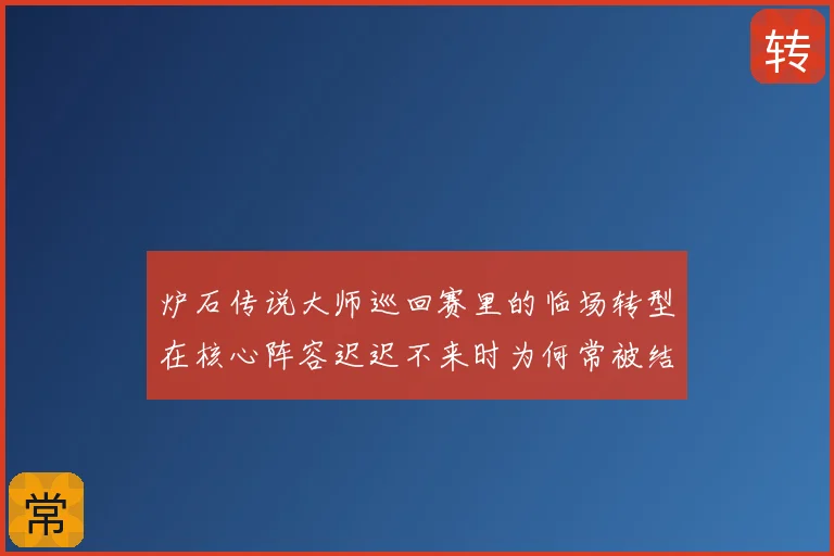 炉石传说大师巡回赛里的临场转型在核心阵容迟迟不来时为何常被结果误导