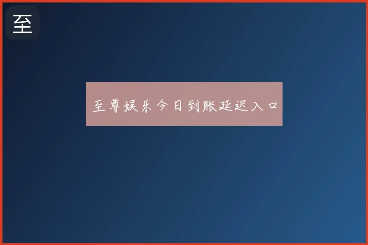 至尊娱乐今日到账延迟入口