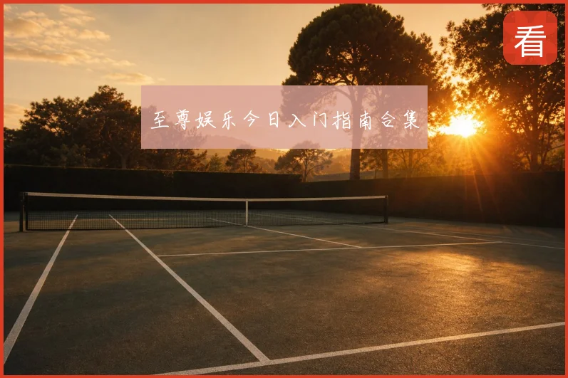 至尊娱乐今日入门指南合集