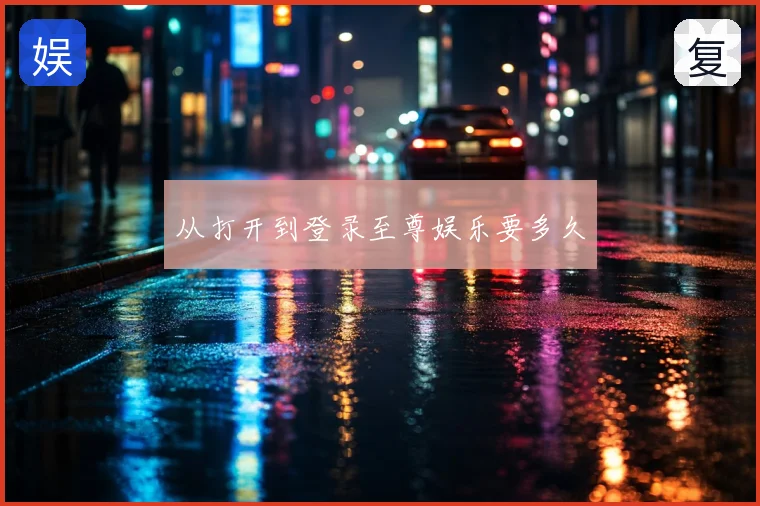 从打开到登录至尊娱乐要多久