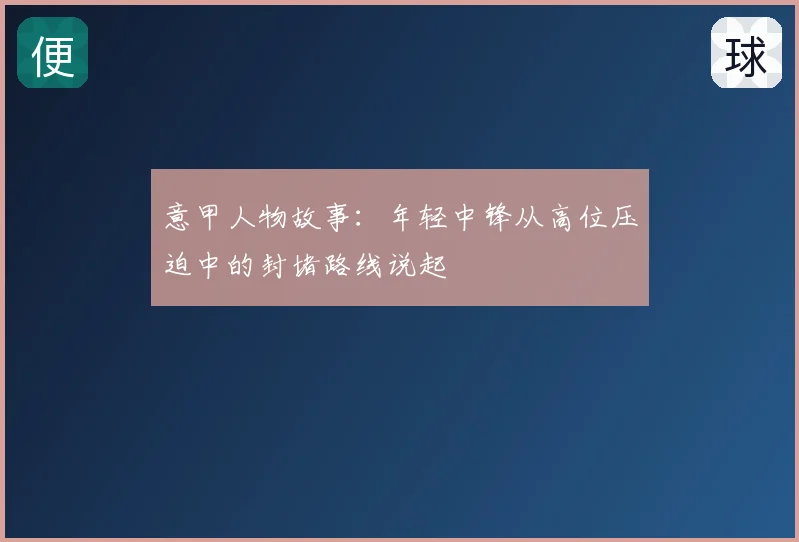 意甲人物故事:年轻中锋从高位压迫中的封堵路线说起